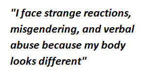 "I face strange reactions, misgendering, and verbal abuse because my body looks different"